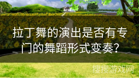 拉丁舞的演出是否有专门的舞蹈形式变奏？