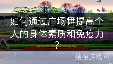 如何通过广场舞提高个人的身体素质和免疫力？