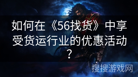如何在《56找货》中享受货运行业的优惠活动？