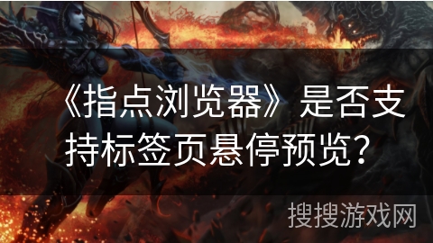 《指点浏览器》是否支持标签页悬停预览？