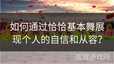 如何通过恰恰基本舞展现个人的自信和从容？