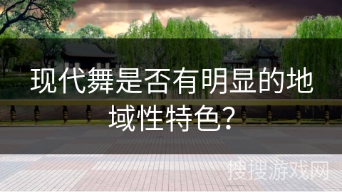 现代舞是否有明显的地域性特色？