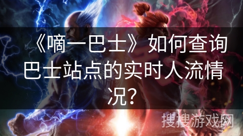 《嘀一巴士》如何查询巴士站点的实时人流情况? 《嘀一巴士》如何查询巴士站点的实时人流情况?