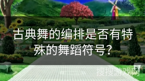 古典舞的编排是否有特殊的舞蹈符号？