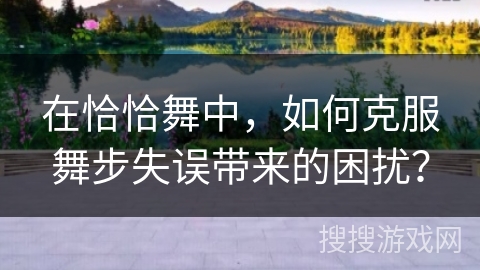 在恰恰舞中，如何克服舞步失误带来的困扰？