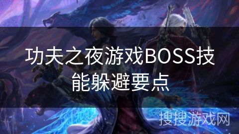 功夫之夜游戏BOSS技能躲避要点 功夫之夜游戏BOSS技能躲避要点