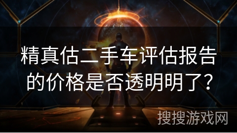 精真估二手车评估报告的价格是否透明明了? 精真估二手车评估报告的价格是否透明明了?