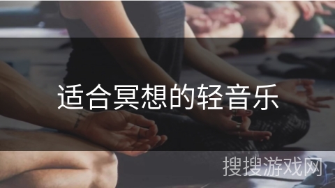 适合冥想的轻音乐 适合冥想的轻音乐