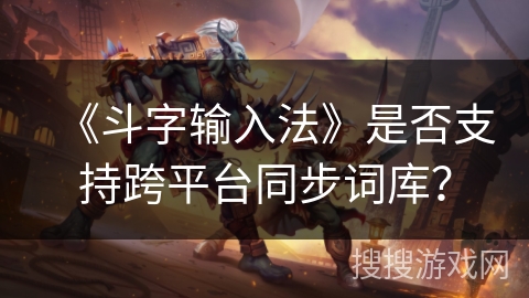 《斗字输入法》是否支持跨平台同步词库？