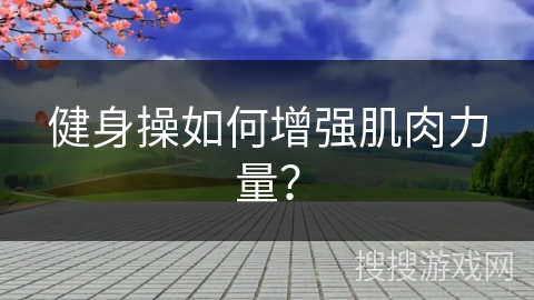 健身操如何增强肌肉力量？