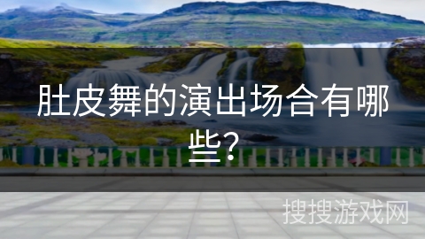 肚皮舞的演出场合有哪些？