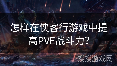 怎样在侠客行游戏中提高PVE战斗力? 怎样在侠客行游戏中提高PVE战斗力?