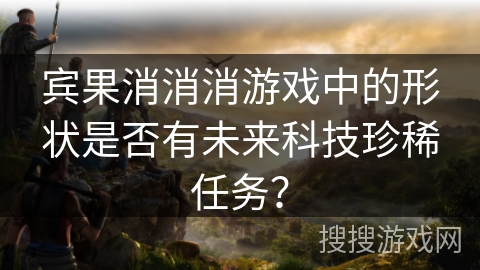 宾果消消消游戏中的形状是否有未来科技珍稀任务？