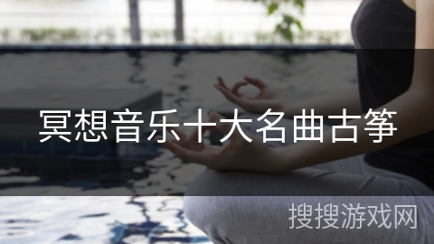 冥想音乐十大名曲古筝 冥想音乐十大名曲古筝