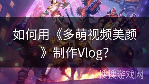 如何用《多萌视频美颜》制作Vlog? 如何用《多萌视频美颜》制作Vlog?
