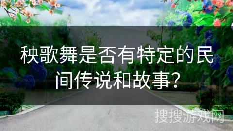 秧歌舞是否有特定的民间传说和故事？