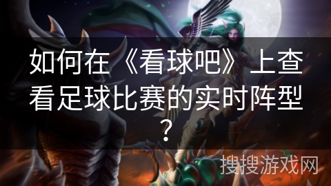 如何在《看球吧》上查看足球比赛的实时阵型? 如何在《看球吧》上查看足球比赛的实时阵型?