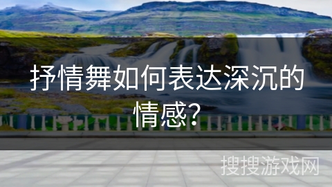抒情舞如何表达深沉的情感?