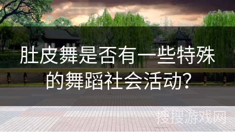 肚皮舞是否有一些特殊的舞蹈社会活动?