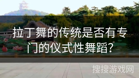拉丁舞的传统是否有专门的仪式性舞蹈?