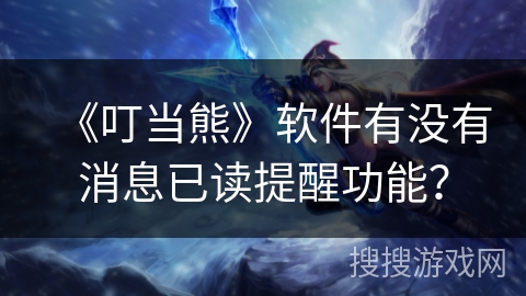 《叮当熊》软件有没有消息已读提醒功能？