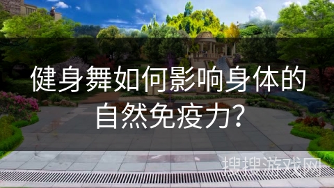 健身舞如何影响身体的自然免疫力?