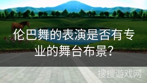 伦巴舞的表演是否有专业的舞台布景?