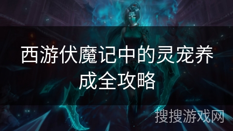 西游伏魔记中的灵宠养成全攻略