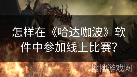 怎样在《哈达咖波》软件中参加线上比赛? 怎样在《哈达咖波》软件中参加线上比赛?