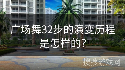 广场舞32步的演变历程是怎样的？
