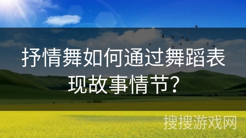 抒情舞如何通过舞蹈表现故事情节？