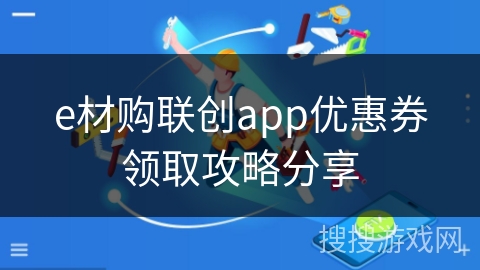 e材购联创app优惠券领取攻略分享