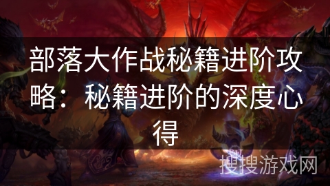 部落大作战秘籍进阶攻略:秘籍进阶的深度心得 部落大作战秘籍进阶攻略:秘籍进阶的深度心得