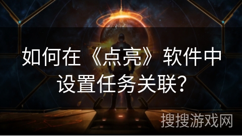 如何在《点亮》软件中设置任务关联? 如何在《点亮》软件中设置任务关联?