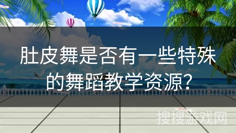肚皮舞是否有一些特殊的舞蹈教学资源？