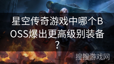 星空传奇游戏中哪个BOSS爆出更高级别装备? 星空传奇游戏中哪个BOSS爆出更高级别装备?