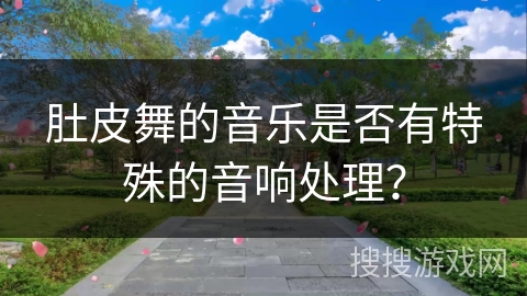 肚皮舞的音乐是否有特殊的音响处理？