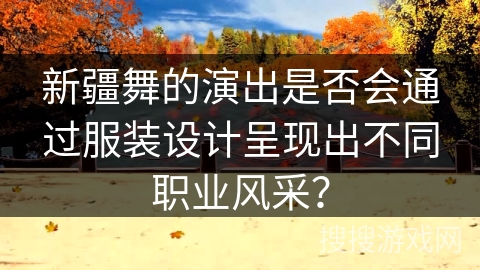 新疆舞的演出是否会通过服装设计呈现出不同职业风采？