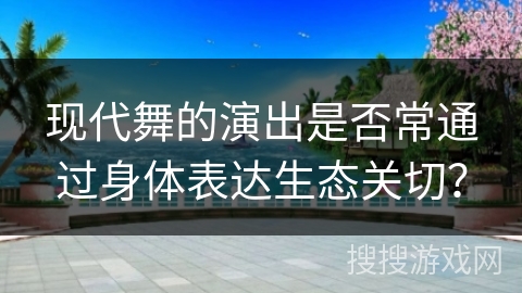 现代舞的演出是否常通过身体表达生态关切？