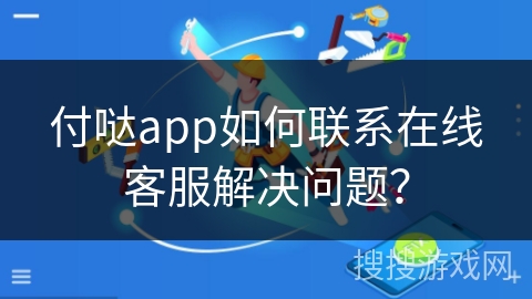 付哒app如何联系在线客服解决问题？