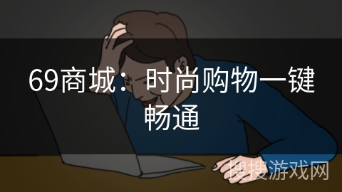 69商城：时尚购物一键畅通
