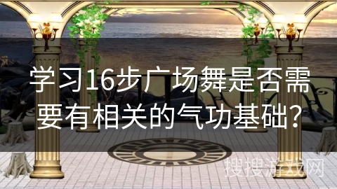 学习16步广场舞是否需要有相关的气功基础？