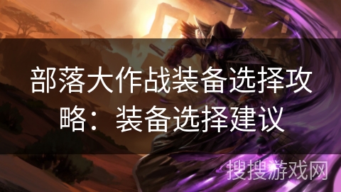 部落大作战装备选择攻略：装备选择建议
