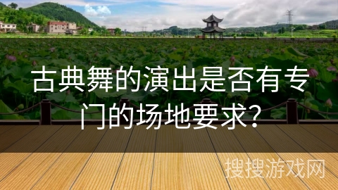 古典舞的演出是否有专门的场地要求？