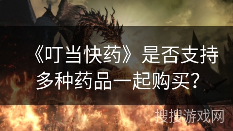 《叮当快药》是否支持多种药品一起购买? 《叮当快药》是否支持多种药品一起购买?