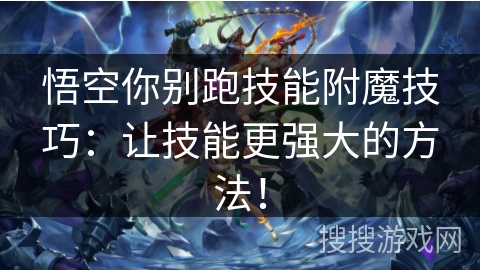 悟空你别跑技能附魔技巧:让技能更强大的方法! 悟空你别跑技能附魔技巧:让技能更强大的方法!