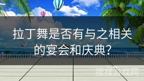 拉丁舞是否有与之相关的宴会和庆典？