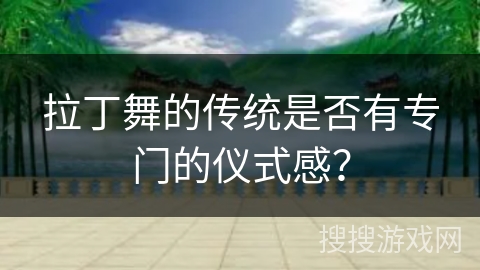 拉丁舞的传统是否有专门的仪式感？