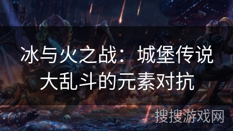 冰与火之战：城堡传说大乱斗的元素对抗