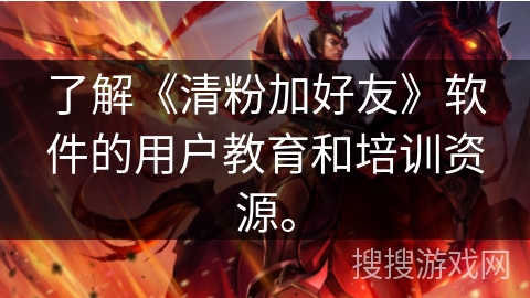 了解《清粉加好友》软件的用户教育和培训资源。